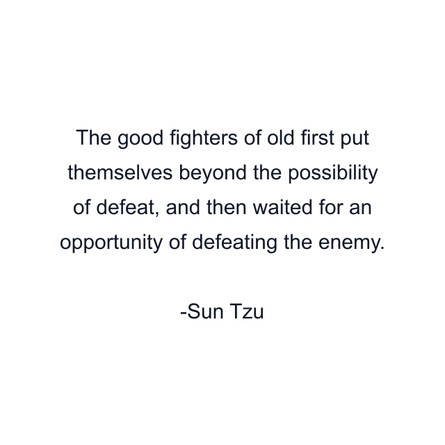 The good fighters of old first put themselves beyond the possibility of defeat, and then waited for an opportunity of defeating the enemy.