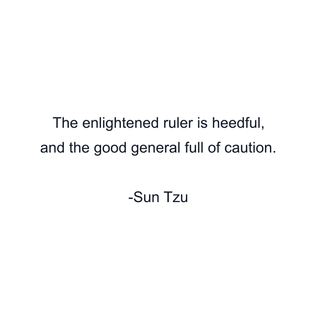 The enlightened ruler is heedful, and the good general full of caution.