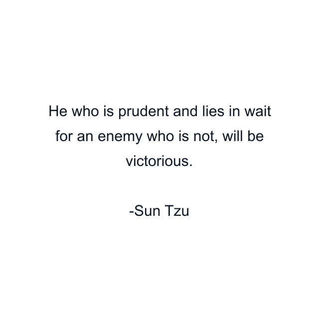 He who is prudent and lies in wait for an enemy who is not, will be victorious.