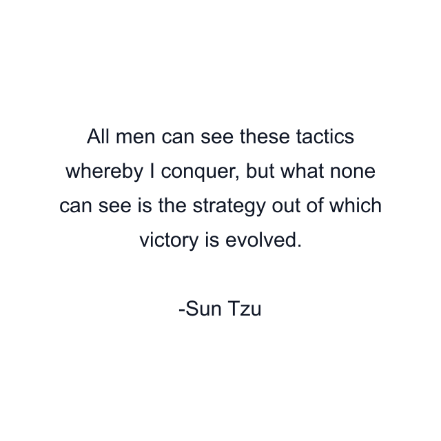 All men can see these tactics whereby I conquer, but what none can see is the strategy out of which victory is evolved.