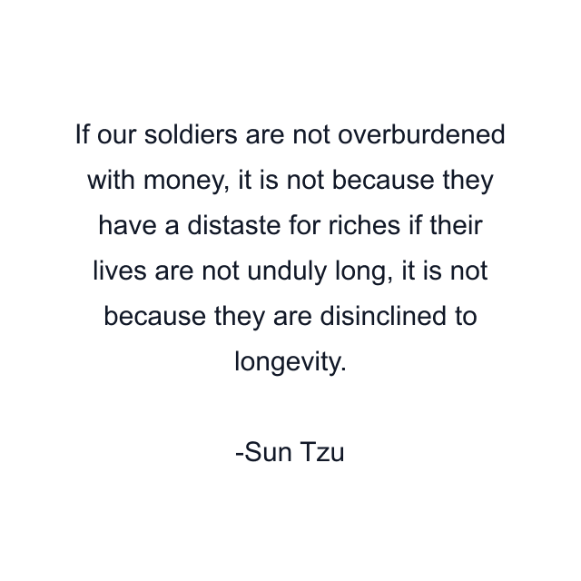 If our soldiers are not overburdened with money, it is not because they have a distaste for riches if their lives are not unduly long, it is not because they are disinclined to longevity.