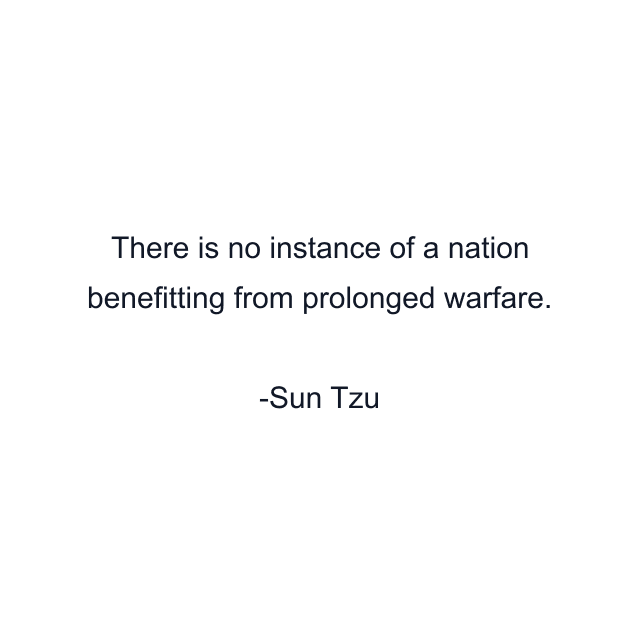 There is no instance of a nation benefitting from prolonged warfare.