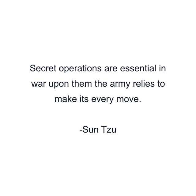 Secret operations are essential in war upon them the army relies to make its every move.