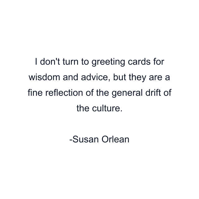 I don't turn to greeting cards for wisdom and advice, but they are a fine reflection of the general drift of the culture.