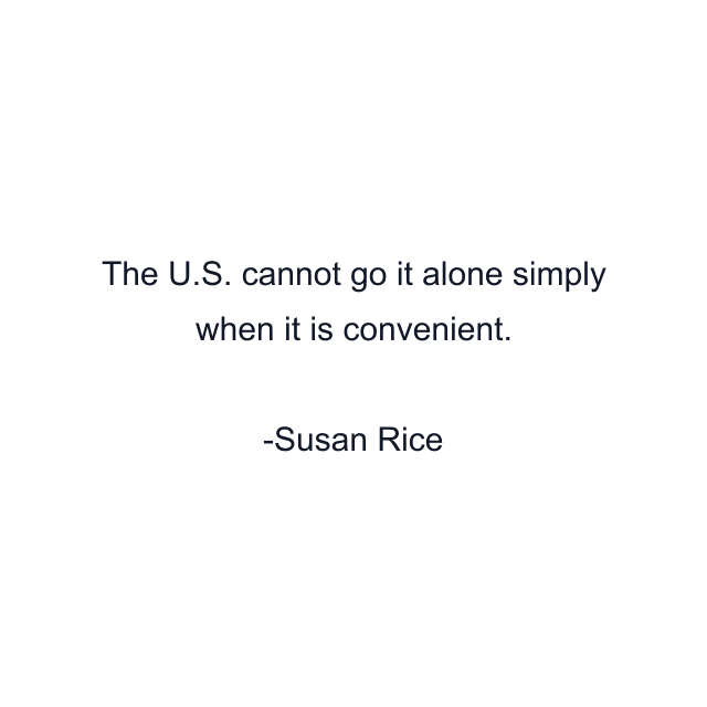 The U.S. cannot go it alone simply when it is convenient.