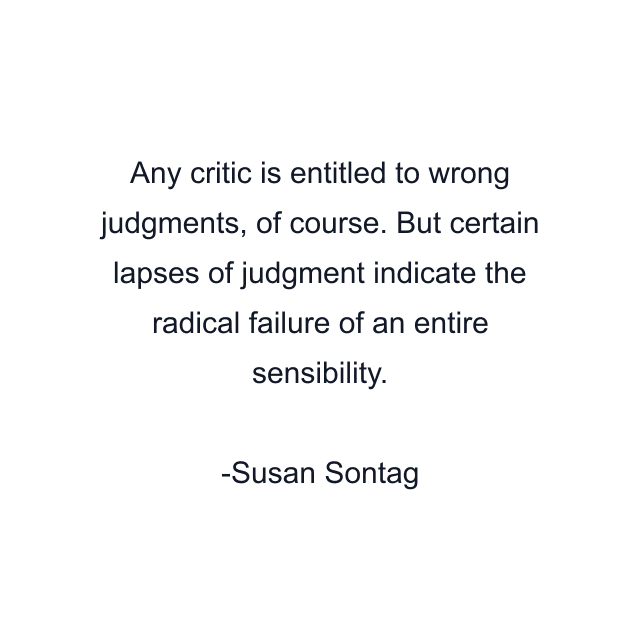 Any critic is entitled to wrong judgments, of course. But certain lapses of judgment indicate the radical failure of an entire sensibility.