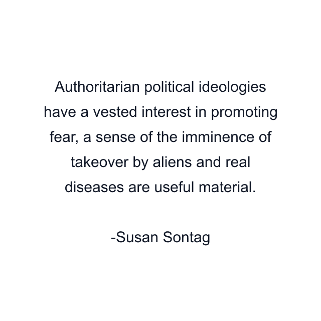 Authoritarian political ideologies have a vested interest in promoting fear, a sense of the imminence of takeover by aliens and real diseases are useful material.