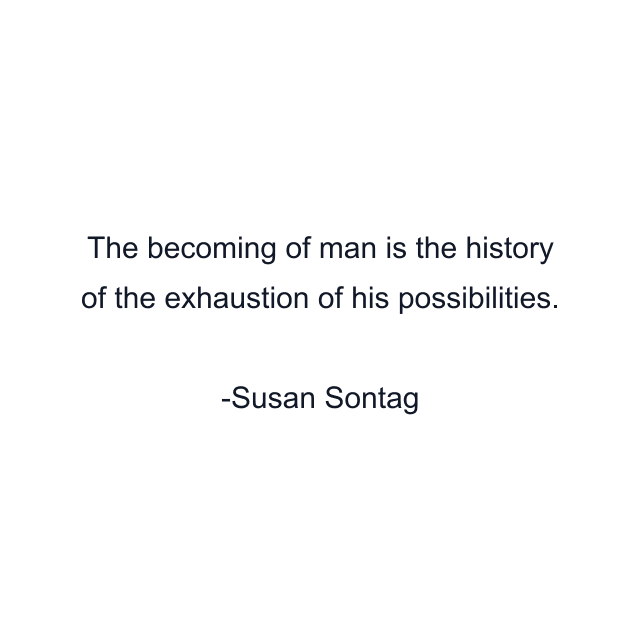 The becoming of man is the history of the exhaustion of his possibilities.