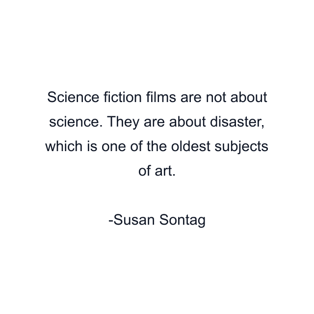 Science fiction films are not about science. They are about disaster, which is one of the oldest subjects of art.