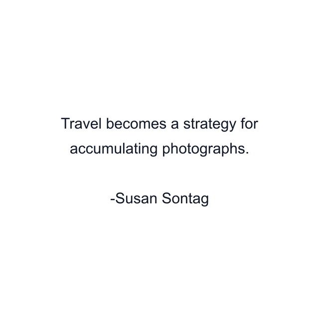 Travel becomes a strategy for accumulating photographs.