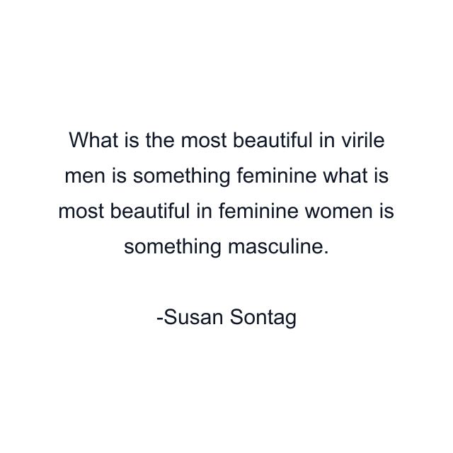 What is the most beautiful in virile men is something feminine what is most beautiful in feminine women is something masculine.