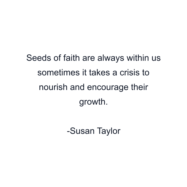 Seeds of faith are always within us sometimes it takes a crisis to nourish and encourage their growth.