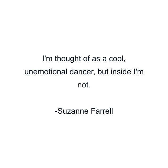 I'm thought of as a cool, unemotional dancer, but inside I'm not.