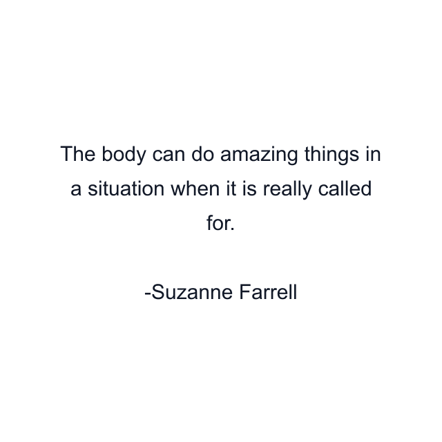 The body can do amazing things in a situation when it is really called for.