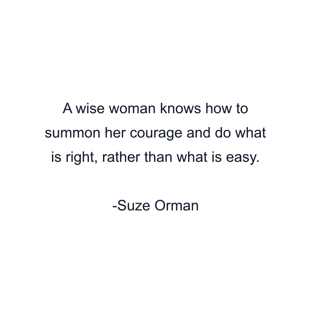 A wise woman knows how to summon her courage and do what is right, rather than what is easy.