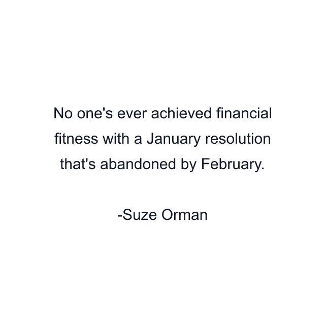 No one's ever achieved financial fitness with a January resolution that's abandoned by February.