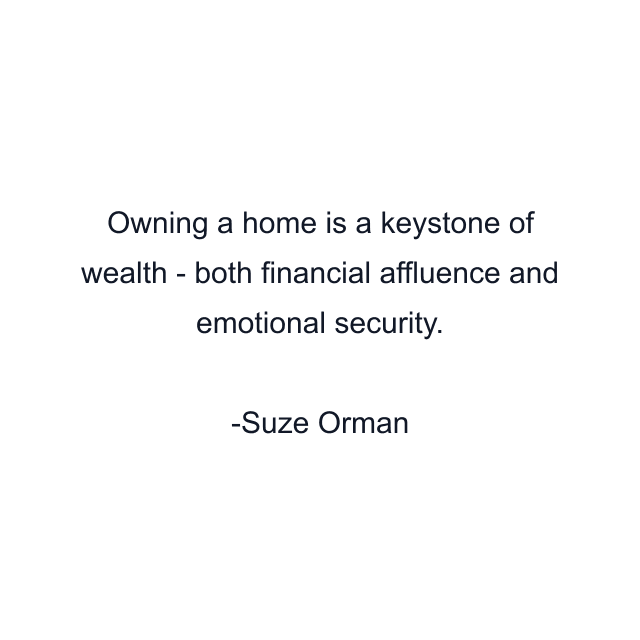 Owning a home is a keystone of wealth - both financial affluence and emotional security.