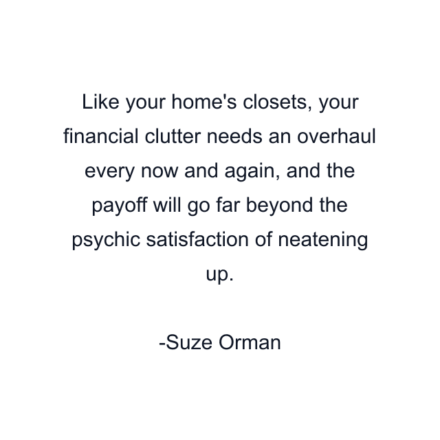 Like your home's closets, your financial clutter needs an overhaul every now and again, and the payoff will go far beyond the psychic satisfaction of neatening up.