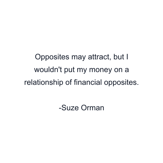 Opposites may attract, but I wouldn't put my money on a relationship of financial opposites.