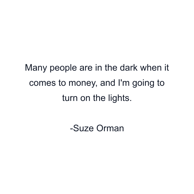 Many people are in the dark when it comes to money, and I'm going to turn on the lights.