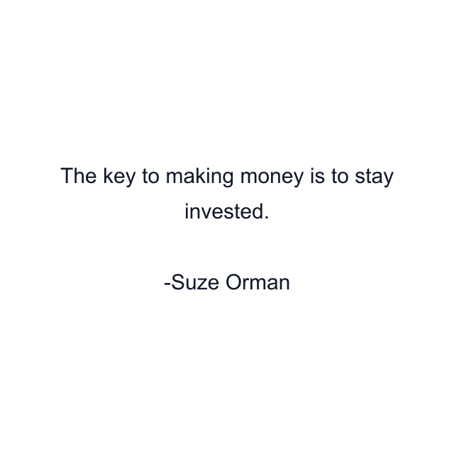 The key to making money is to stay invested.