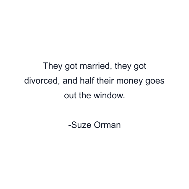 They got married, they got divorced, and half their money goes out the window.