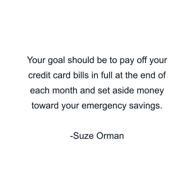 Your goal should be to pay off your credit card bills in full at the end of each month and set aside money toward your emergency savings.