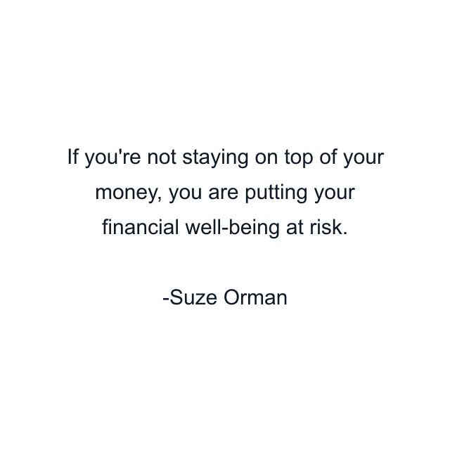 If you're not staying on top of your money, you are putting your financial well-being at risk.