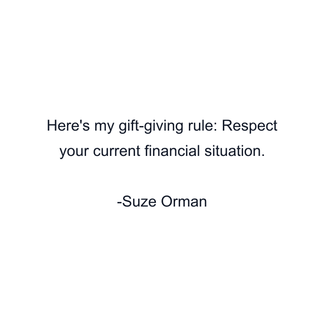 Here's my gift-giving rule: Respect your current financial situation.