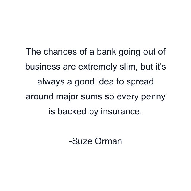 The chances of a bank going out of business are extremely slim, but it's always a good idea to spread around major sums so every penny is backed by insurance.