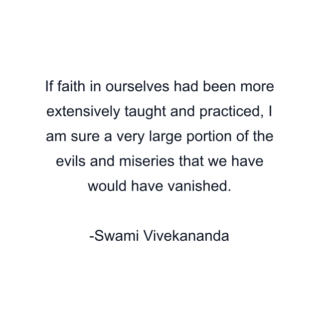 If faith in ourselves had been more extensively taught and practiced, I am sure a very large portion of the evils and miseries that we have would have vanished.