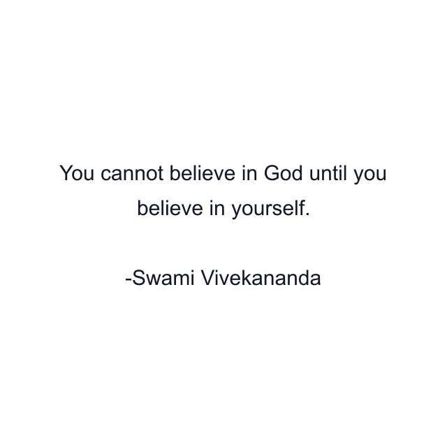 You cannot believe in God until you believe in yourself.