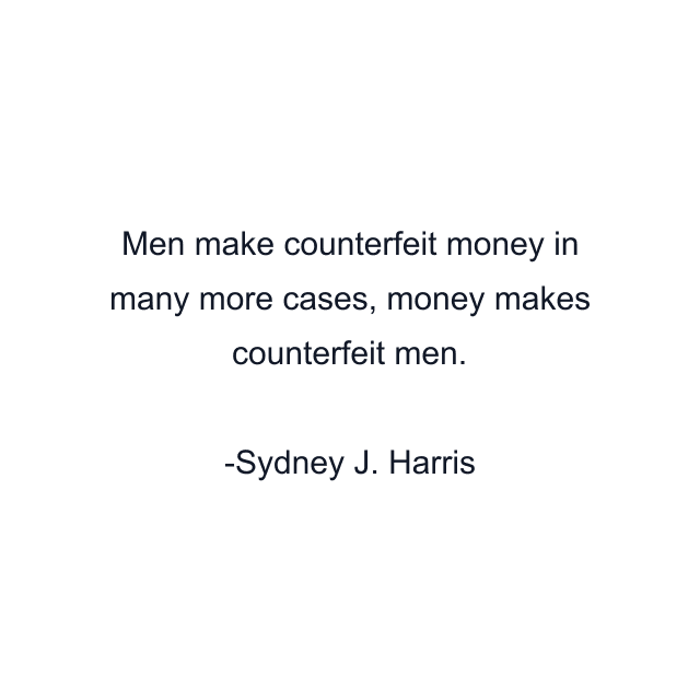 Men make counterfeit money in many more cases, money makes counterfeit men.