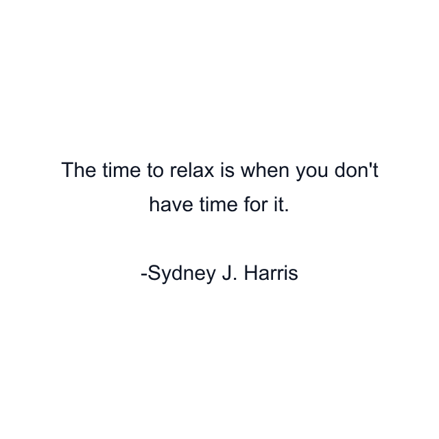 The time to relax is when you don't have time for it.