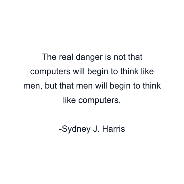 The real danger is not that computers will begin to think like men, but that men will begin to think like computers.