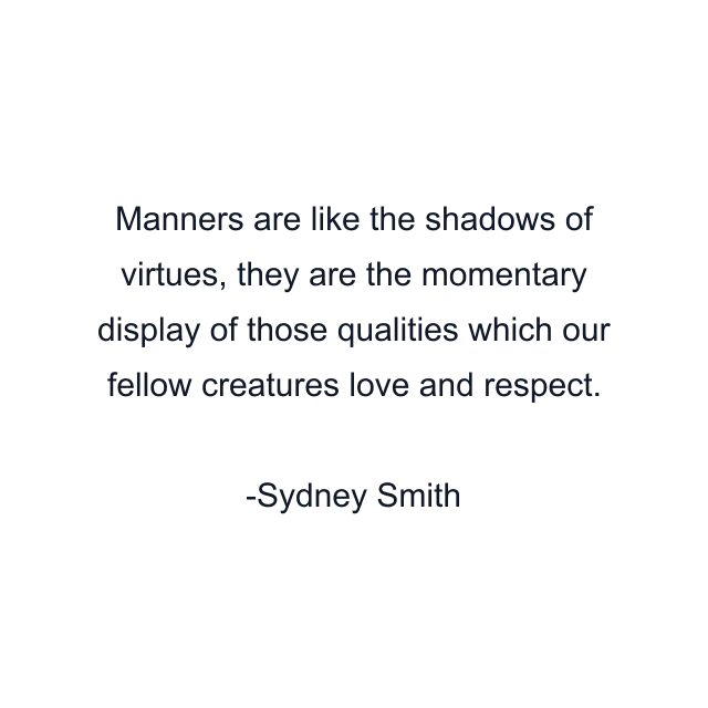 Manners are like the shadows of virtues, they are the momentary display of those qualities which our fellow creatures love and respect.