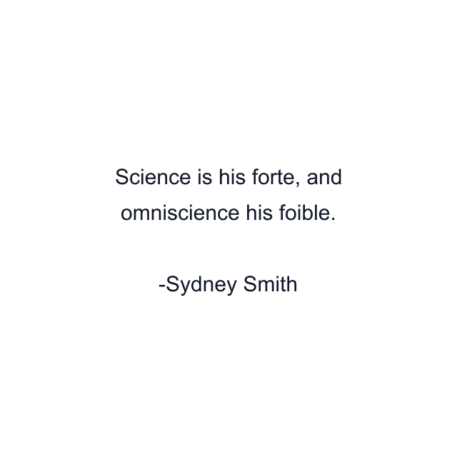 Science is his forte, and omniscience his foible.