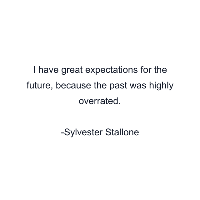 I have great expectations for the future, because the past was highly overrated.