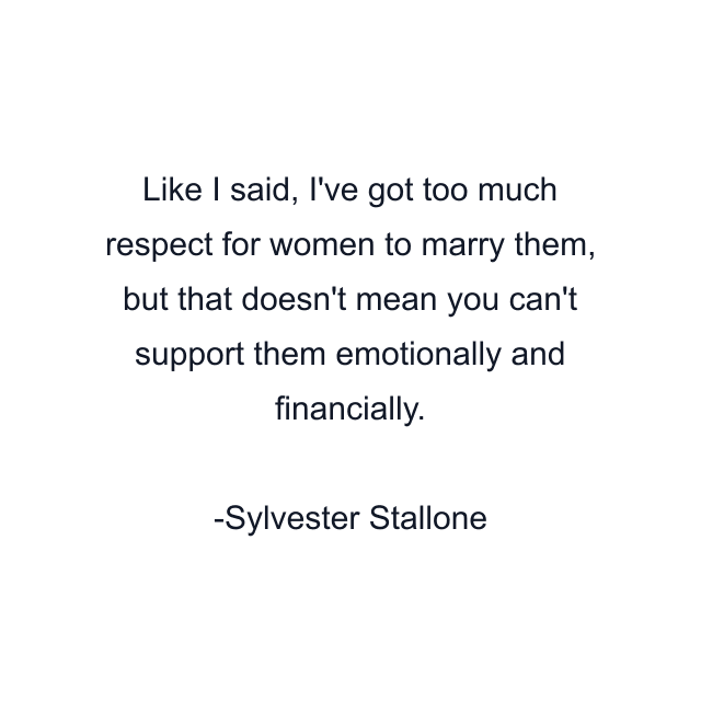 Like I said, I've got too much respect for women to marry them, but that doesn't mean you can't support them emotionally and financially.