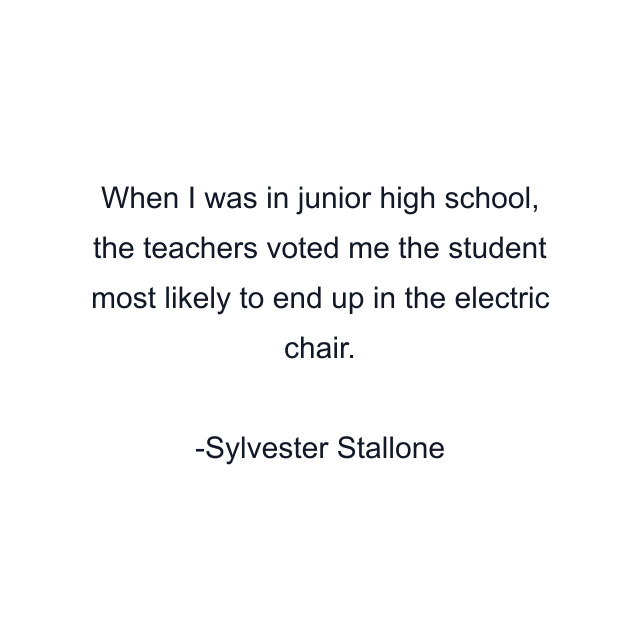 When I was in junior high school, the teachers voted me the student most likely to end up in the electric chair.