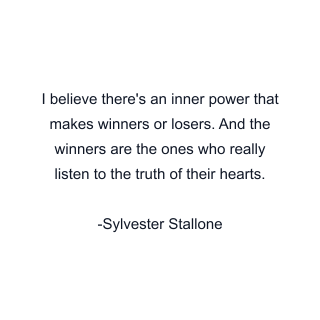 I believe there's an inner power that makes winners or losers. And the winners are the ones who really listen to the truth of their hearts.