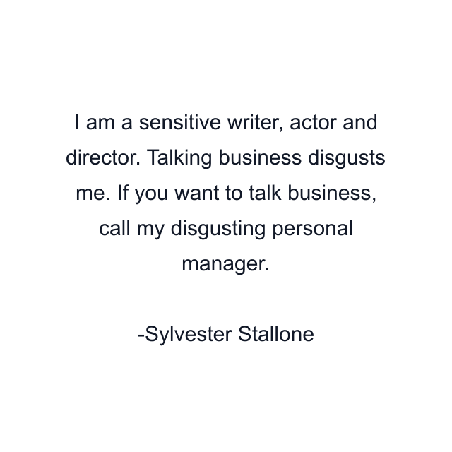 I am a sensitive writer, actor and director. Talking business disgusts me. If you want to talk business, call my disgusting personal manager.