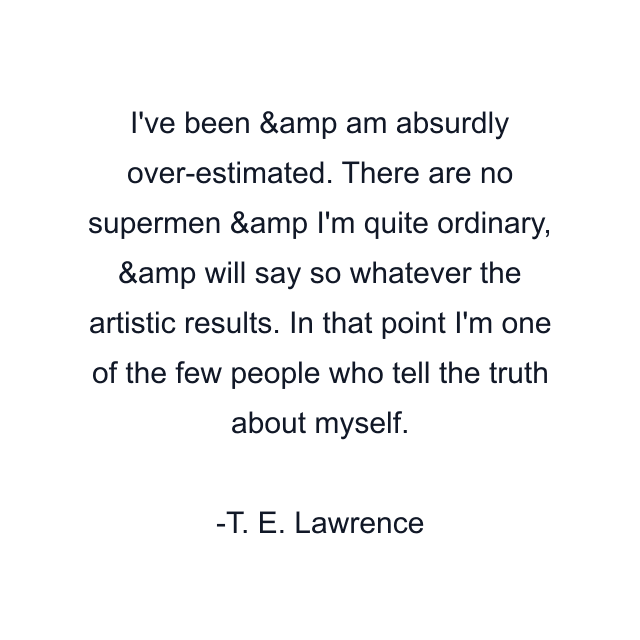 I've been &amp am absurdly over-estimated. There are no supermen &amp I'm quite ordinary, &amp will say so whatever the artistic results. In that point I'm one of the few people who tell the truth about myself.