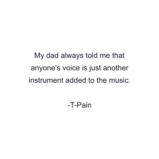 My dad always told me that anyone's voice is just another instrument added to the music.