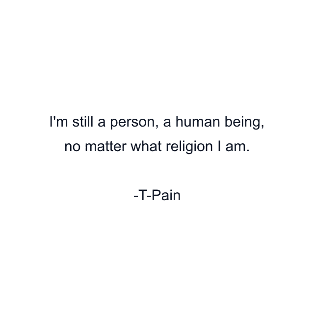 I'm still a person, a human being, no matter what religion I am.