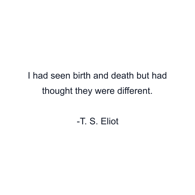 I had seen birth and death but had thought they were different.