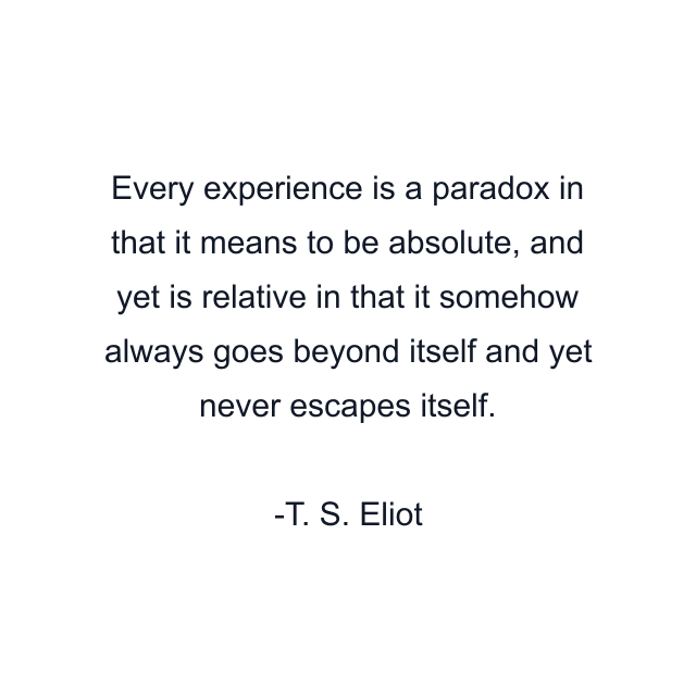 Every experience is a paradox in that it means to be absolute, and yet is relative in that it somehow always goes beyond itself and yet never escapes itself.