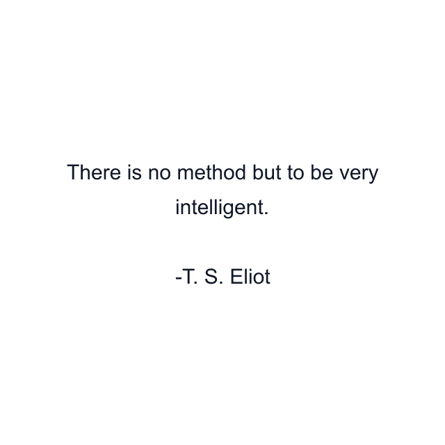 There is no method but to be very intelligent.