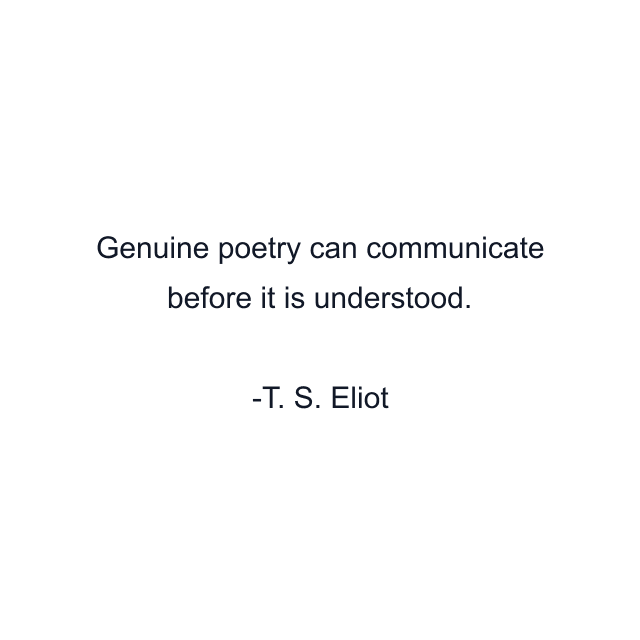 Genuine poetry can communicate before it is understood.