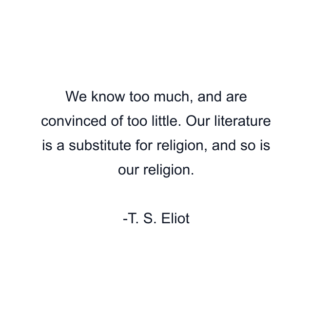 We know too much, and are convinced of too little. Our literature is a substitute for religion, and so is our religion.